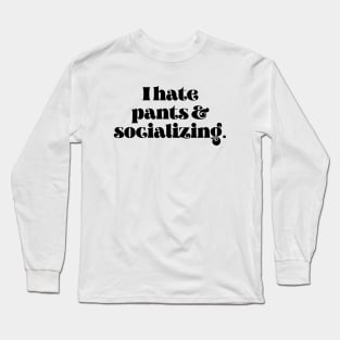 I hate pants and socializing Long Sleeve T-Shirt